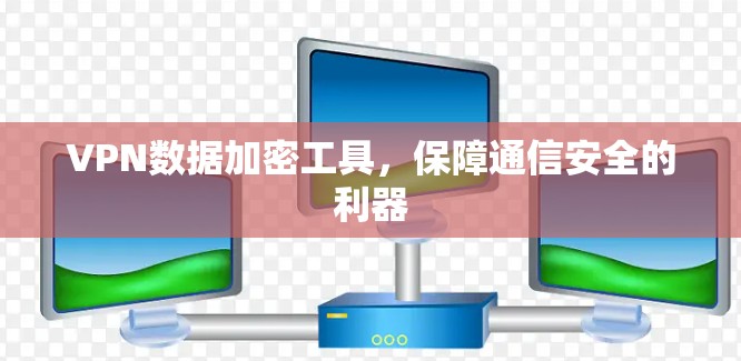 VPN数据加密工具，保障通信安全的利器