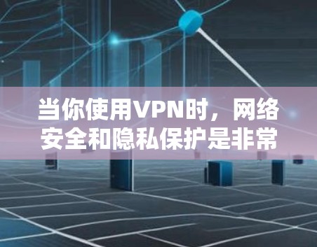 当你使用VPN时，网络安全和隐私保护是非常重要的。如果你想了解如何安全地使用VPN，以下是一些关键点和建议