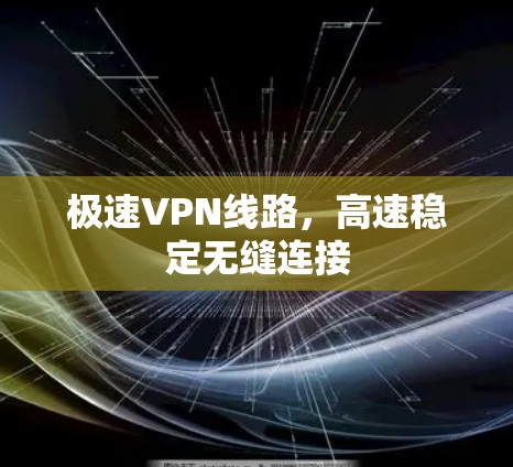 极速VPN线路，高速稳定无缝连接