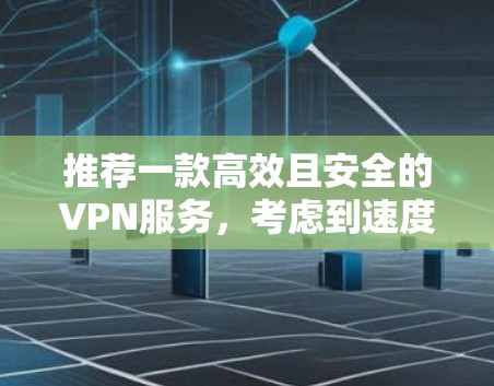 推荐一款高效且安全的VPN服务，考虑到速度、隐私保护和可靠性，以下是一些推荐