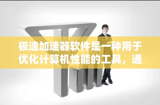 极速加速器软件是一种用于优化计算机性能的工具，通过内部优化技术提升系统的运行效率。以下是对极速加速器软件的详细分析