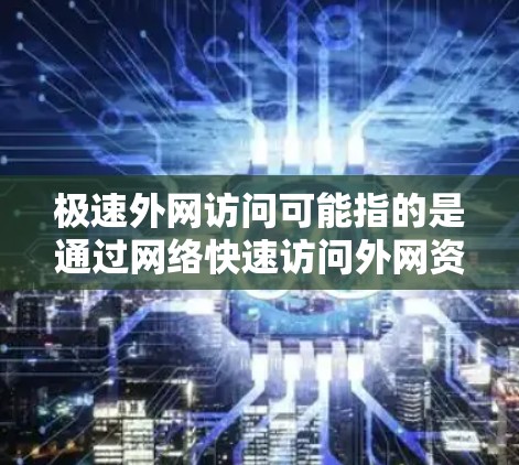 极速外网访问可能指的是通过网络快速访问外网资源或服务,通常涉及以下几个方面 极速外网访问可能指的是通过网络快速访问外网资源或服务,通常涉及以下几个方面