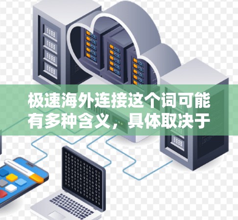 极速海外连接这个词可能有多种含义，具体取决于上下文。以下是一些可能的解释