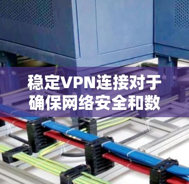 稳定VPN连接对于确保网络安全和数据隐私非常重要。以下是一些确保VPN连接稳定性的关键步骤和建议