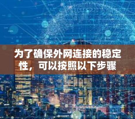 为了确保外网连接的稳定性，可以按照以下步骤进行检查和优化