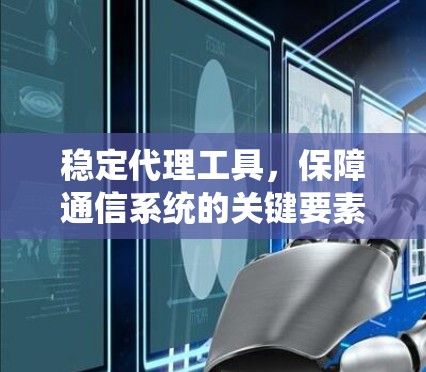 稳定代理工具，保障通信系统的关键要素