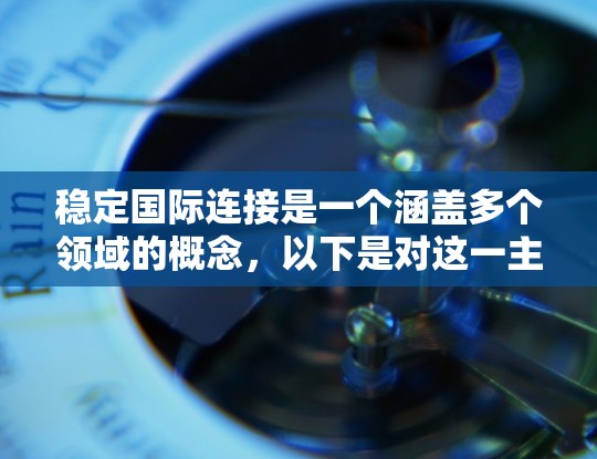 稳定国际连接是一个涵盖多个领域的概念，以下是对这一主题的详细分析和总结