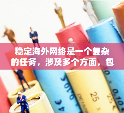 稳定海外网络是一个复杂的任务，涉及多个方面，包括网络基础设施、数据传输安全、多样化入口、全球监控、备用方案等。以下是一些关键点，帮助你确保海外网络的稳定性