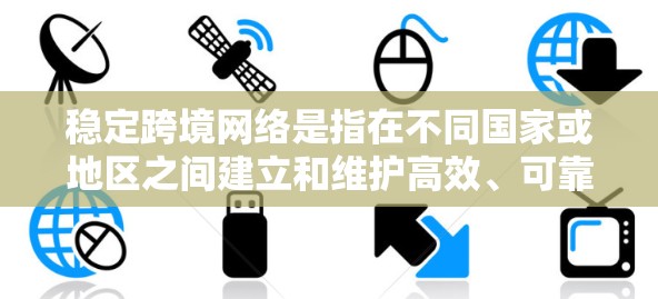 稳定跨境网络是指在不同国家或地区之间建立和维护高效、可靠的网络连接的过程。随着全球化的加速，跨境网络已成为企业、政府和个人日常生活的重要基础设施。以下是一些关键点，帮助您理解稳定跨境网络的实现和意义