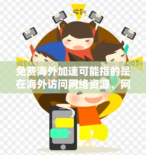 免费海外加速可能指的是在海外访问网络资源、网站或服务时，通过免费的方式加速数据传输或访问速度。以下是一些常见的免费海外加速方法和工具