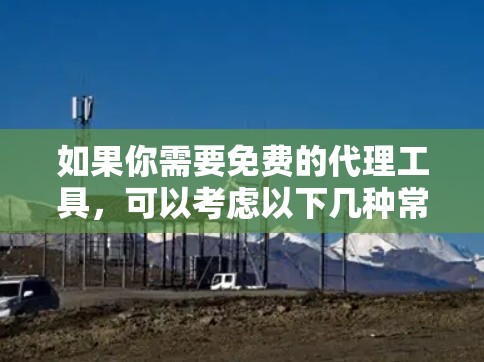 如果你需要免费的代理工具，可以考虑以下几种常见的免费代理服务，它们适用于不同的需求