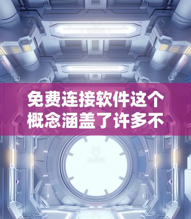 免费连接软件这个概念涵盖了许多不同的应用场景，具体的选择会根据你的需求而有所不同。以下是一些常见的免费连接软件及其用途