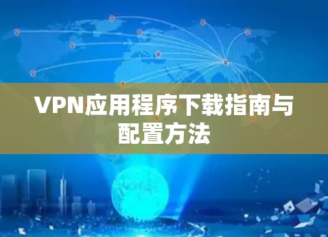 VPN应用程序下载指南与配置方法