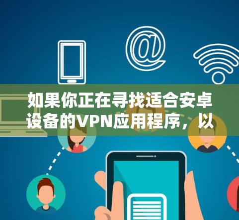 如果你正在寻找适合安卓设备的VPN应用程序，以下是一些推荐的VPN安卓APP，这些应用程序在安全性、隐私保护以及用户体验方面表现较为突出