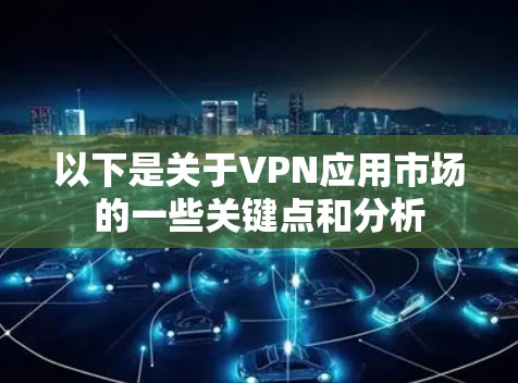 以下是关于VPN应用市场的一些关键点和分析