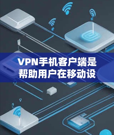 VPN手机客户端是帮助用户在移动设备上创建安全、可靠连接的重要工具。以下是关于VPN手机客户端的详细分析