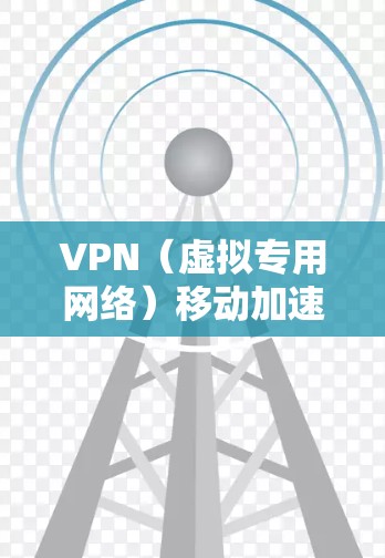 VPN（虚拟专用网络）移动加速是一种通过在移动设备上配置和优化VPN连接来提高网络访问速度和稳定性的技术。以下是一些关于VPN移动加速的建议和方法