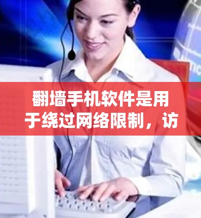 翻墙手机软件是用于绕过网络限制，访问被屏蔽或限制访问的网站的工具。它通过多种技术手段，如VPN、代理服务器或加密技术，帮助用户访问受限内容，并保护隐私。以下是关于翻墙手机软件的详细解析