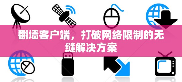 翻墙客户端，打破网络限制的无缝解决方案