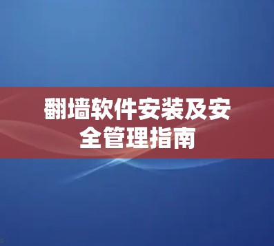翻墙软件安装及安全管理指南