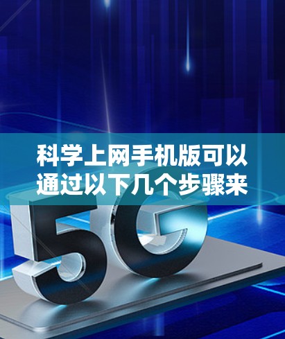 科学上网手机版可以通过以下几个步骤来优化体验