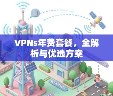 VPNs年费套餐,全解析与优选方案 VPNs年费套餐,全解析与优选方案