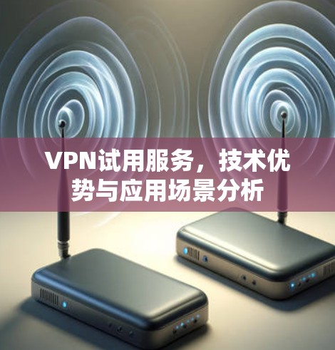 VPN试用服务，技术优势与应用场景分析