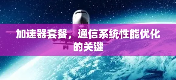 加速器套餐，通信系统性能优化的关键