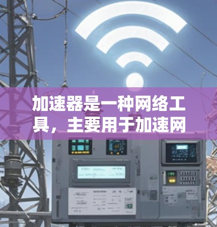 加速器是一种网络工具，主要用于加速网站的加载速度，通过缓存、CDN（内容分发网络）或其他优化技术来提高访问速度。以下是一些常见的免费加速器