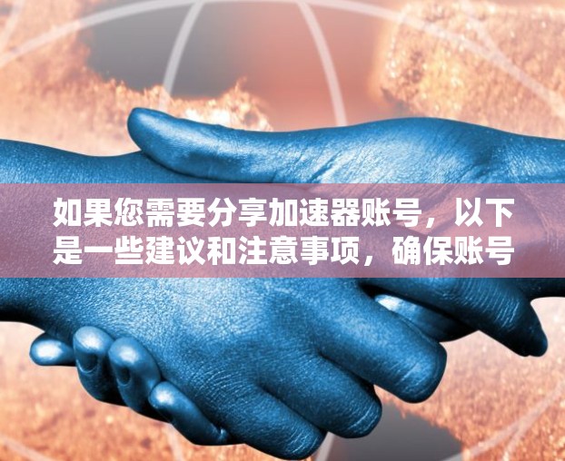 如果您需要分享加速器账号，以下是一些建议和注意事项，确保账号安全和合规