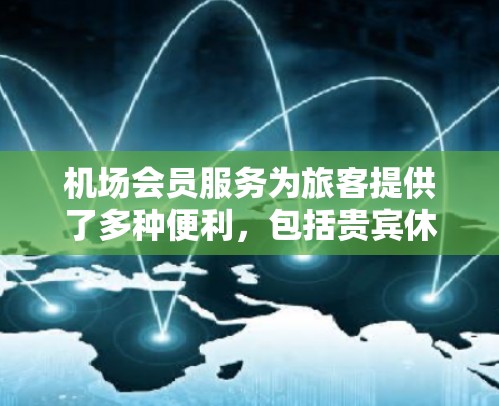 机场会员服务为旅客提供了多种便利，包括贵宾休息室、免费充电、专属入关通道等，提升了等待体验。然而，这些服务通常需要会员卡或额外费用，可能引发公平性问题。以下是对机场会员服务的详细分析