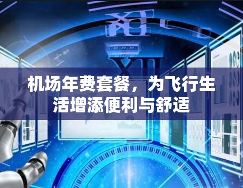 机场年费套餐，为飞行生活增添便利与舒适