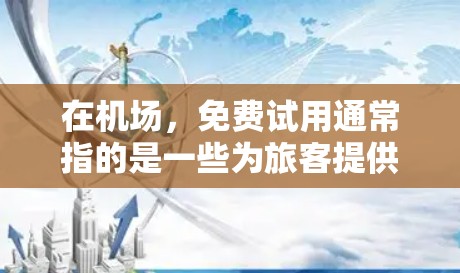 在机场，免费试用通常指的是一些为旅客提供便利的服务和设施。以下是一些常见的免费试用服务和设施