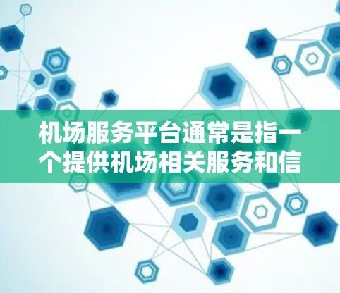 机场服务平台通常是指一个提供机场相关服务和信息的在线平台，用户可以通过该平台进行各种与机场相关的操作和查询。这些平台通常包括以下功能
