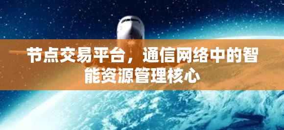 节点交易平台，通信网络中的智能资源管理核心