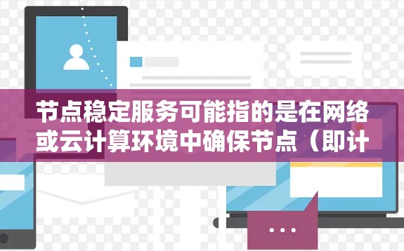 节点稳定服务可能指的是在网络或云计算环境中确保节点（即计算或存储资源）能够稳定运行的服务或技术。以下是一些可能相关的解释和内容