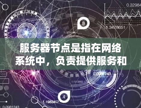 服务器节点是指在网络系统中，负责提供服务和资源的计算机或设备。这些节点通过执行特定的操作和管理功能，来支持系统的运行和用户的需求。以下是关于服务器节点的一些关键点