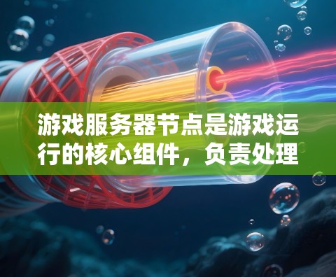 游戏服务器节点是游戏运行的核心组件，负责处理各种任务以确保游戏流畅且安全。以下是对游戏服务器节点的详细分析和总结