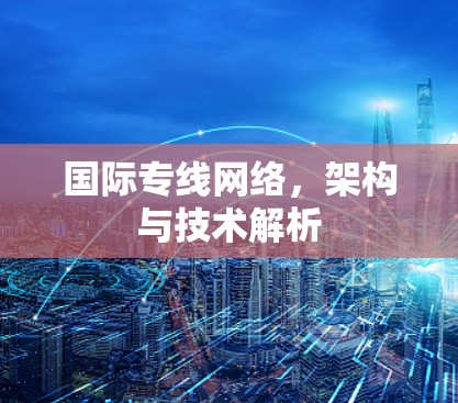 国际专线网络，架构与技术解析