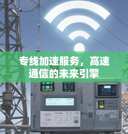 专线加速服务，高速通信的未来引擎