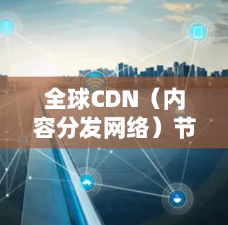 全球CDN（内容分发网络）节点是指分布在全球各地的服务器或数据中心，用于缓存和分发内容，以加速内容的加载速度和减少带宽消耗。这些节点通常位于主要的互联网交叉路由点，确保覆盖广泛的用户群体