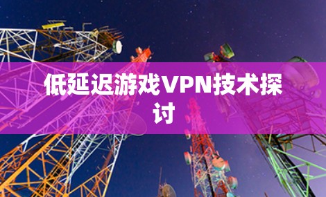 低延迟游戏VPN技术探讨 低延迟游戏VPN技术探讨