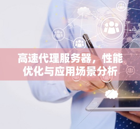 高速代理服务器，性能优化与应用场景分析