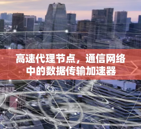高速代理节点,通信网络中的数据传输加速器 高速代理节点,通信网络中的数据传输加速器