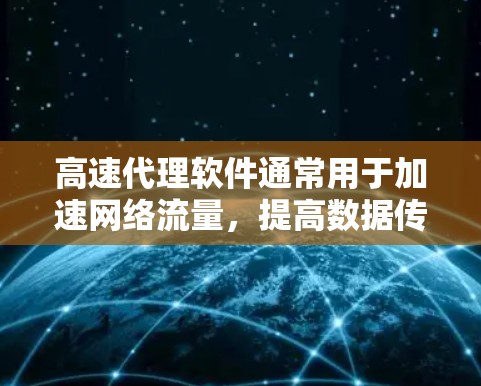 高速代理软件通常用于加速网络流量，提高数据传输速度和稳定性。以下是一些常见的高速代理软件及其特点