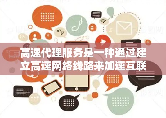 高速代理服务是一种通过建立高速网络线路来加速互联网访问的服务，主要用于优化网络性能，提升数据传输速度。以下是对高速代理服务的详细分析