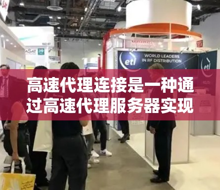 高速代理连接是一种通过高速代理服务器实现的高效网络连接方式，主要用于优化网络性能和提高资源利用率。以下是对高速代理连接的详细解析
