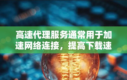 高速代理服务通常用于加速网络连接，提高下载速度或访问受限网站的能力。以下是一些常见的高速代理类型及其推荐列表