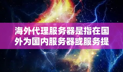 海外代理服务器是指在国外为国内服务器或服务提供代理的服务器。这种代理服务器可以帮助用户访问国内服务器的内容或服务，特别是在某些情况下，直接访问国内服务器可能受到限制或不便