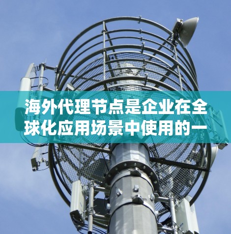海外代理节点是企业在全球化应用场景中使用的一种网络策略,通过在海外建立服务器来代理国内用户的流量,实现流量分流、减轻本地负担、绕过网络限制以及提升访问速度等目标。以下是对该策略的详细分析和结论 海外代理节点是企业在全球化应用场景中使用的一种网络策略,通过在海外建立服务器来代理国内用户的流量,实现流量分流、减轻本地负担、绕过网络限制以及提升访问速度等目标。以下是对该策略的详细分析和结论